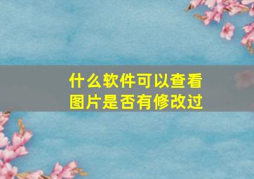 什么软件可以查看图片是否有修改过