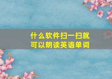 什么软件扫一扫就可以朗读英语单词