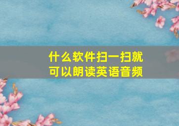 什么软件扫一扫就可以朗读英语音频