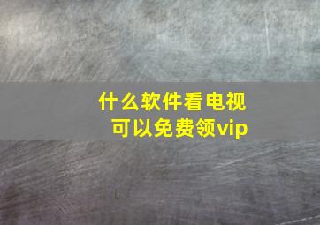 什么软件看电视可以免费领vip