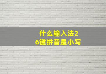 什么输入法26键拼音是小写