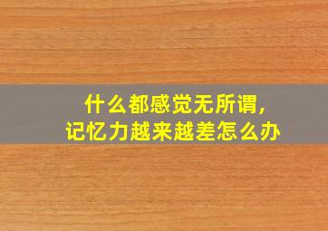 什么都感觉无所谓,记忆力越来越差怎么办