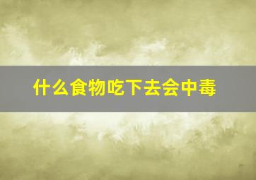 什么食物吃下去会中毒