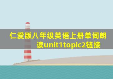 仁爱版八年级英语上册单词朗读unit1topic2链接