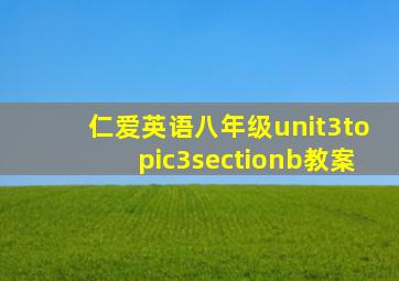 仁爱英语八年级unit3topic3sectionb教案