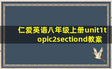 仁爱英语八年级上册unit1topic2sectiond教案