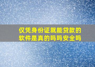 仅凭身份证就能贷款的软件是真的吗吗安全吗