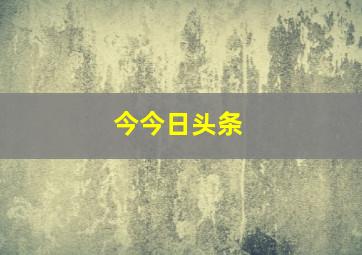 今今日头条