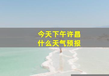 今天下午许昌什么天气预报