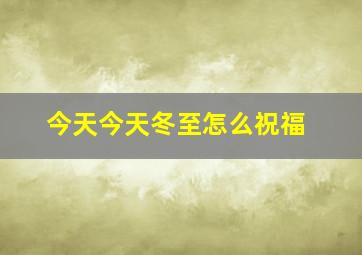 今天今天冬至怎么祝福