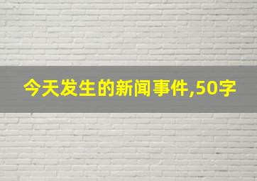 今天发生的新闻事件,50字