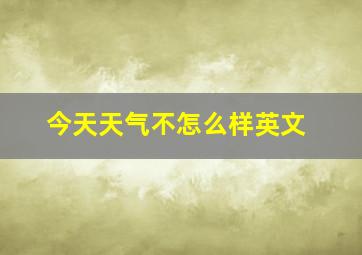 今天天气不怎么样英文