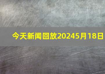 今天新闻回放20245月18日