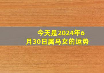 今天是2024年6月30日属马女的运势