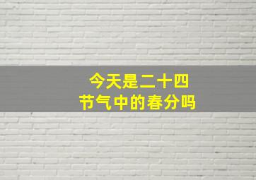 今天是二十四节气中的春分吗