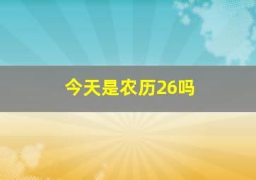 今天是农历26吗