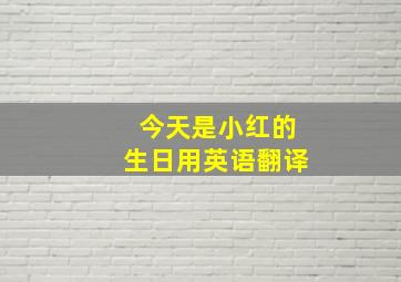 今天是小红的生日用英语翻译