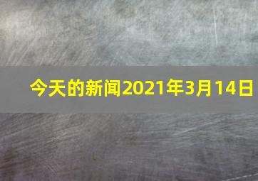 今天的新闻2021年3月14日