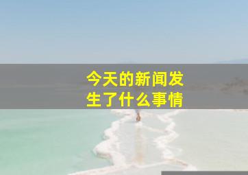 今天的新闻发生了什么事情