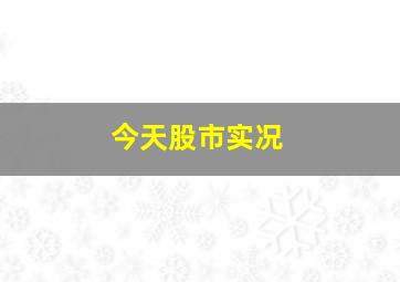 今天股市实况