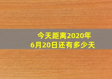 今天距离2020年6月20日还有多少天