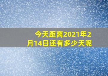 今天距离2021年2月14日还有多少天呢