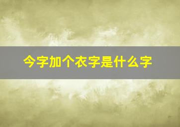 今字加个衣字是什么字