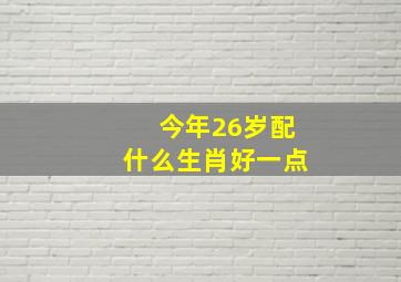 今年26岁配什么生肖好一点