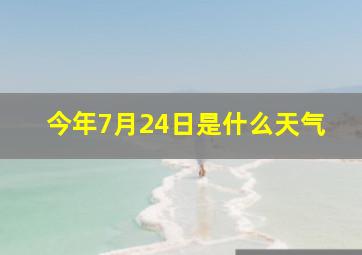 今年7月24日是什么天气