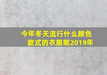 今年冬天流行什么颜色款式的衣服呢2019年