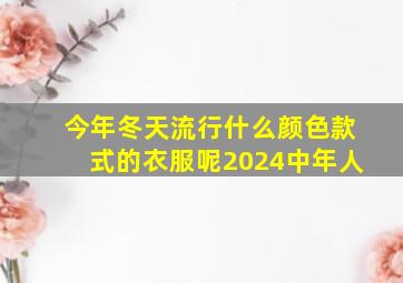 今年冬天流行什么颜色款式的衣服呢2024中年人