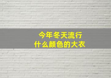 今年冬天流行什么颜色的大衣