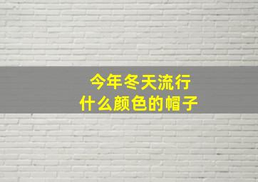 今年冬天流行什么颜色的帽子