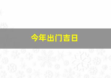 今年出门吉日