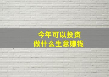 今年可以投资做什么生意赚钱