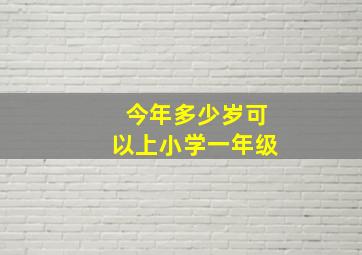 今年多少岁可以上小学一年级