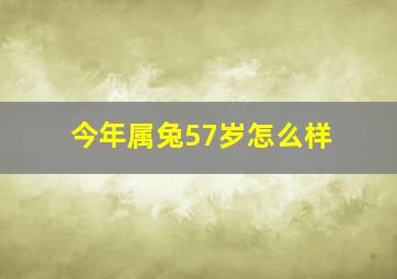 今年属兔57岁怎么样