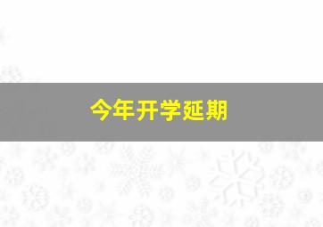 今年开学延期