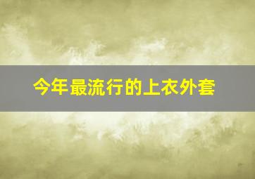 今年最流行的上衣外套