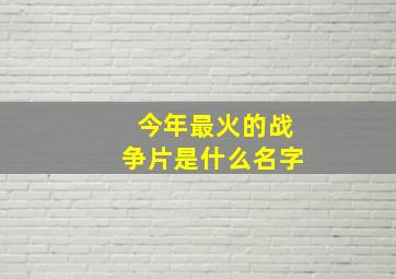 今年最火的战争片是什么名字