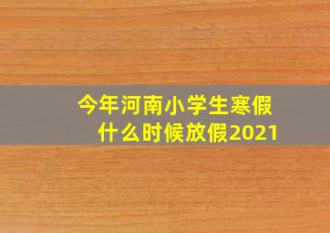 今年河南小学生寒假什么时候放假2021