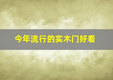 今年流行的实木门好看