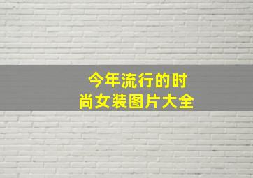 今年流行的时尚女装图片大全