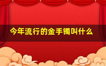 今年流行的金手镯叫什么