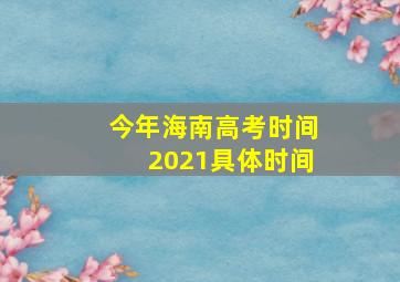 今年海南高考时间2021具体时间