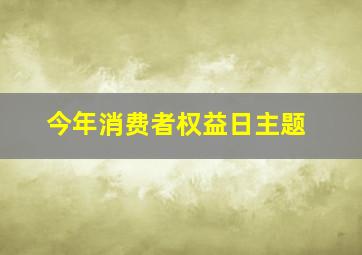 今年消费者权益日主题