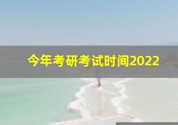 今年考研考试时间2022