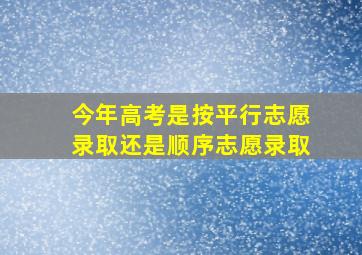 今年高考是按平行志愿录取还是顺序志愿录取