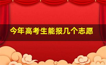 今年高考生能报几个志愿