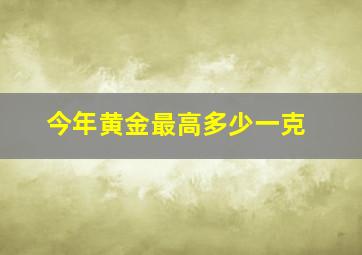 今年黄金最高多少一克